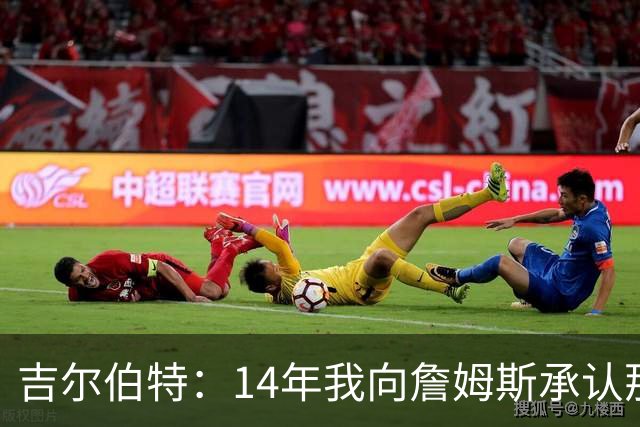 吉尔伯特：14年我向詹姆斯承认那封诅咒信很愚蠢 也让我很尴尬