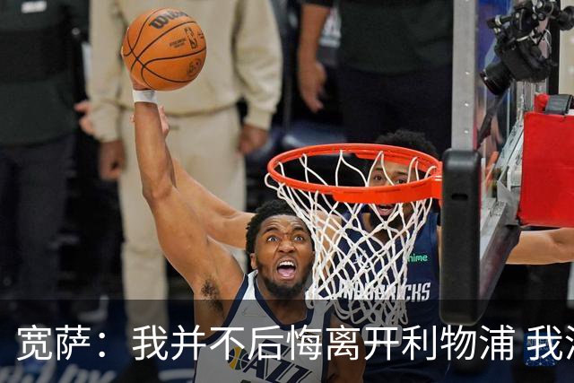 宽萨：我并不后悔离开利物浦 我清楚自己需要稳定的出场时间