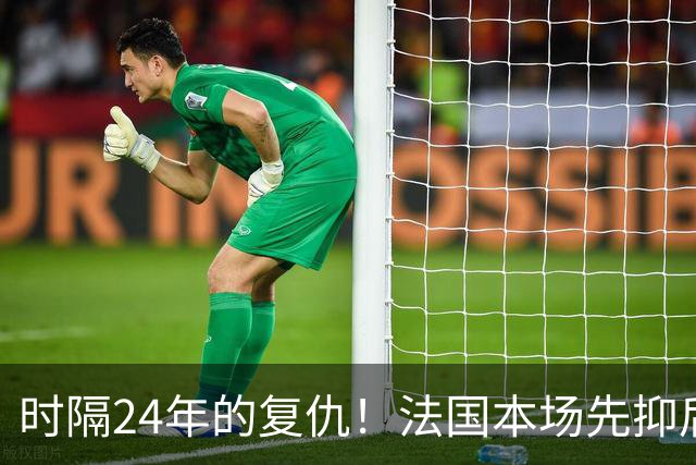 时隔24年的复仇！法国本场先抑后扬 一扫韩日世界杯阴霾