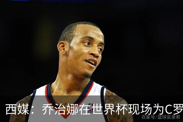 西媒：乔治娜在世界杯现场为C罗加油，同时推广自己的服装品牌